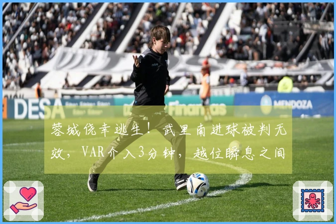 蓉城侥幸逃生！武里南进球被判无效，VAR介入3分钟，越位瞬息之间
