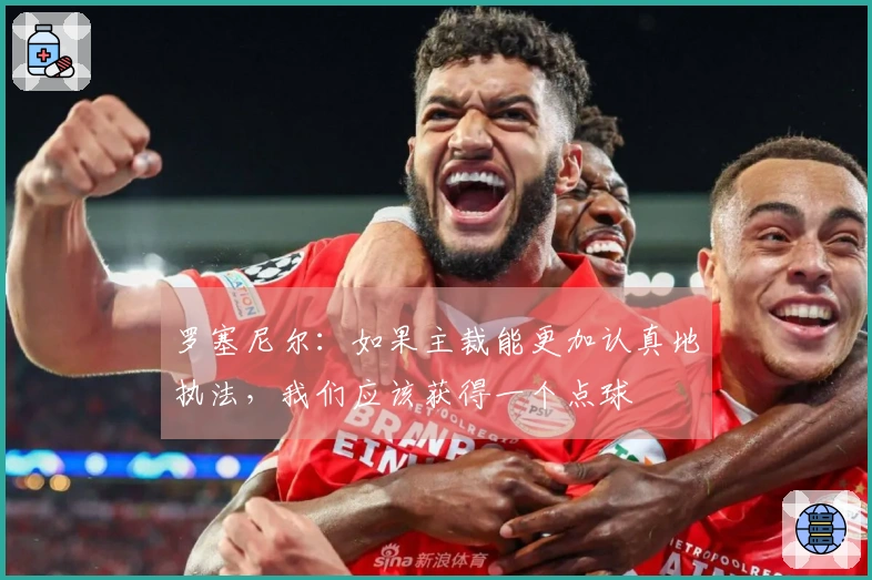 罗塞尼尔：如果主裁能更加认真地执法，我们应该获得一个点球