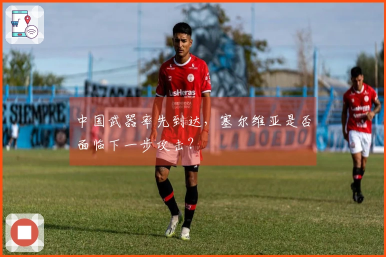 中国武器率先到达，塞尔维亚是否面临下一步攻击？