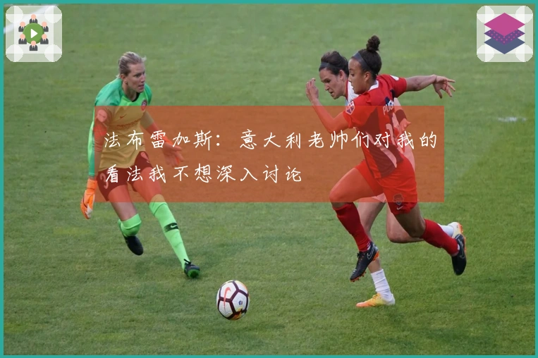 法布雷加斯：意大利老帅们对我的看法我不想深入讨论