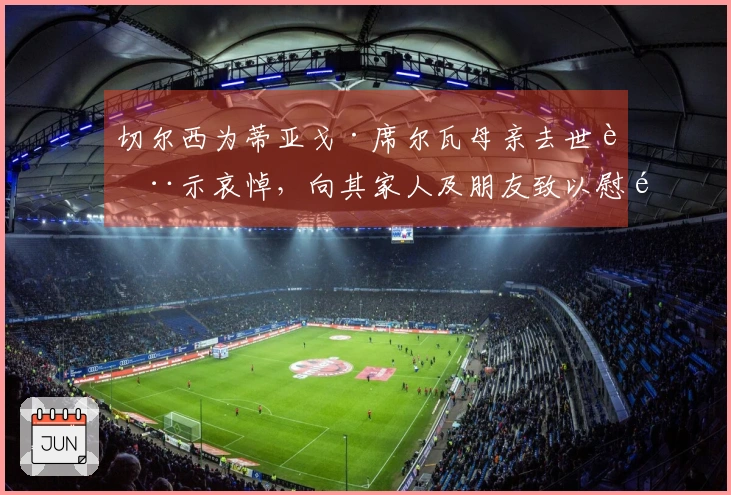 切尔西为蒂亚戈·席尔瓦母亲去世表示哀悼，向其家人及朋友致以慰问