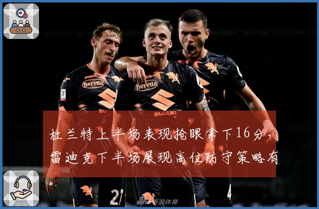 杜兰特上半场表现抢眼拿下16分，雷迪克下半场展现高位防守策略有效限制。