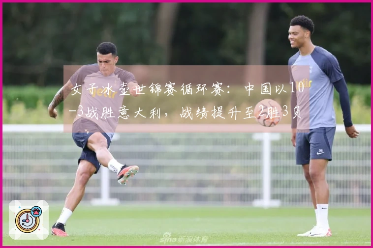 女子冰壶世锦赛循环赛：中国以10-3战胜意大利，战绩提升至2胜3负