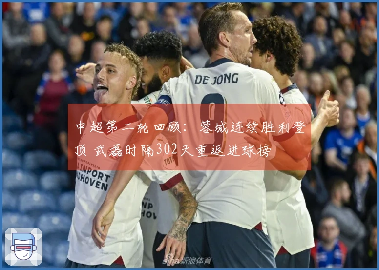 中超第二轮回顾：蓉城连续胜利登顶 武磊时隔302天重返进球榜